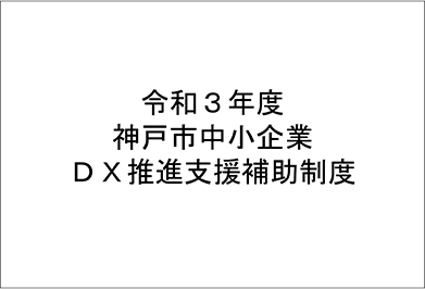 「令和3年度 神戸市中小企業ＤＸ推進支援補助制度」公募開始のお知らせ