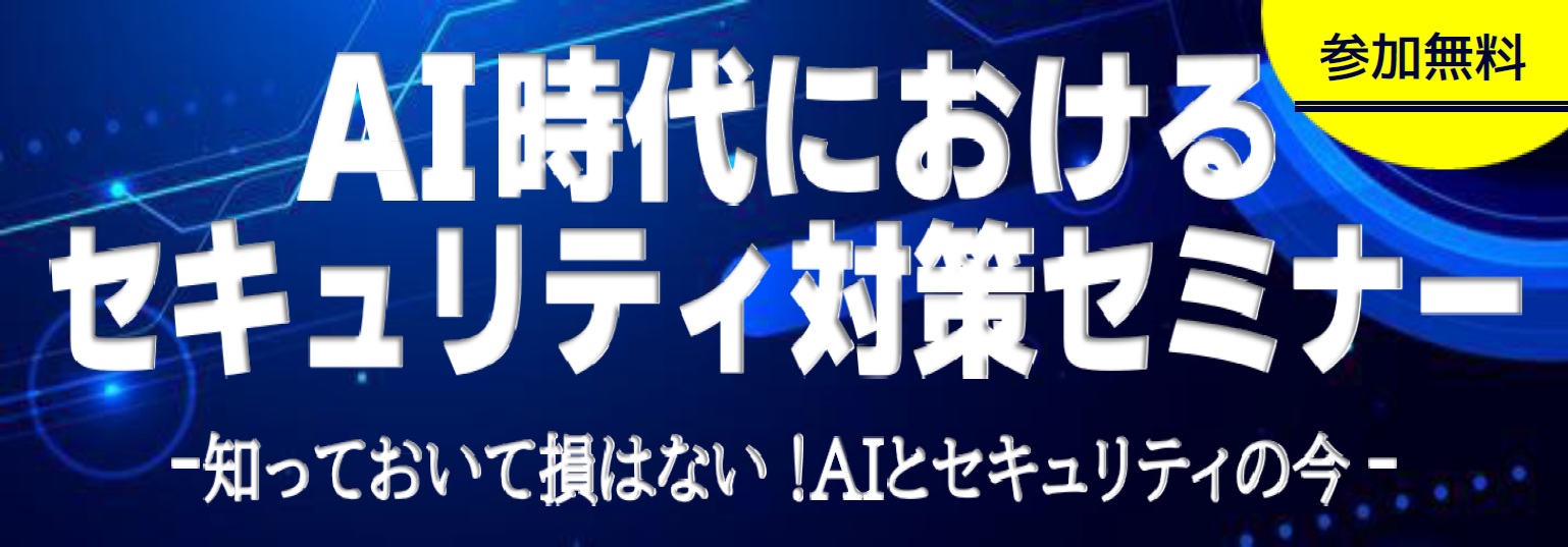 AI時代におけるセキュリティ対策セミナー　－知っておいて損はない！AIとセキュリティの今－