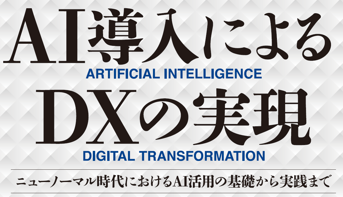 AI導入によるDXの実現～ニューノーマル時代におけるAI活用の基礎から実践まで～